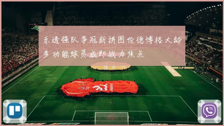 乐透强队争冠新拼图伦德博格大龄多功能球员成即战力焦点