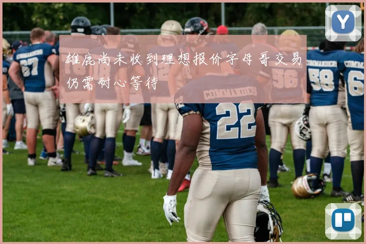 雄鹿尚未收到理想报价字母哥交易仍需耐心等待