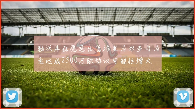 勒沃库森愿意出售格里马尔多与马竞达成2500万欧协议可能性增大