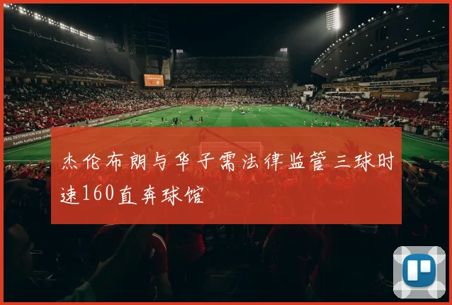 杰伦布朗与华子需法律监管三球时速160直奔球馆