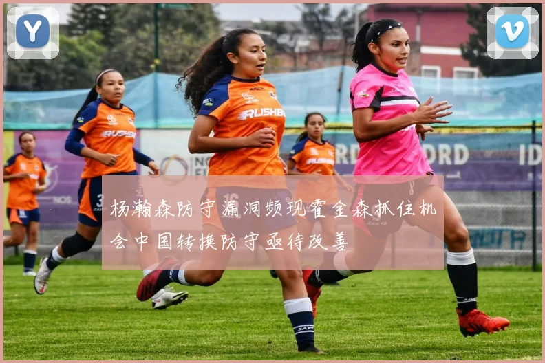 杨瀚森防守漏洞频现霍金森抓住机会中国转换防守亟待改善