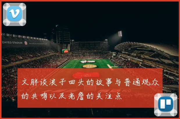文胖谈浪子回头的故事与普通观众的共鸣以及老詹的关注点