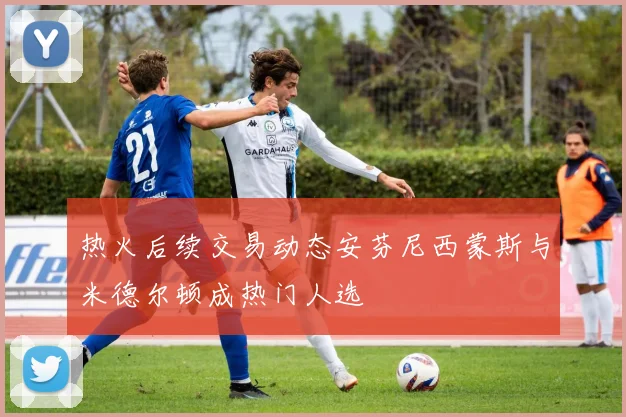 热火后续交易动态安芬尼西蒙斯与米德尔顿成热门人选
