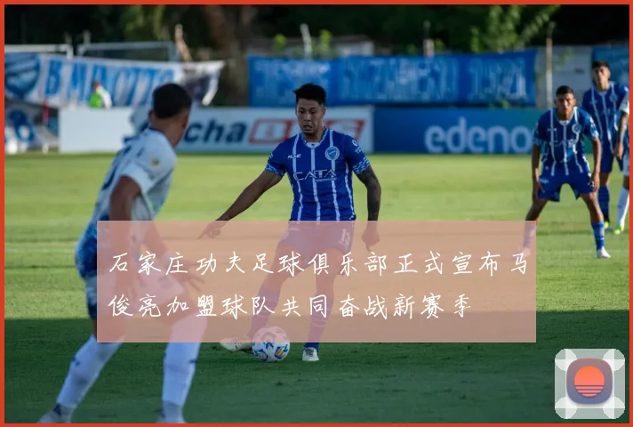 石家庄功夫足球俱乐部正式宣布马俊亮加盟球队共同奋战新赛季