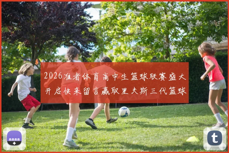 2026准者体育高中生篮球联赛盛大开启快来留言赢取里夫斯三代篮球鞋