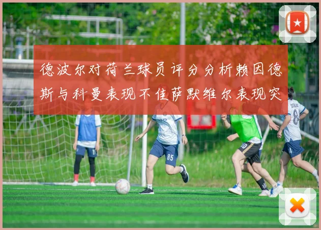 德波尔对荷兰球员评分分析赖因德斯与科曼表现不佳萨默维尔表现突出